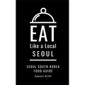 EAT LIKE A LOCAL- Seoul: Seoul Food Guide