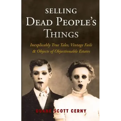 Selling Dead People's Things: Inexplicably True Tales, Vintage Fails & Objects of Objectionable Estates