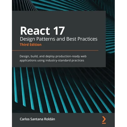 React 17 Design Patterns and Best Practices - Third Edition: Design, build, and deploy production-ready web applications using industry-standard pract