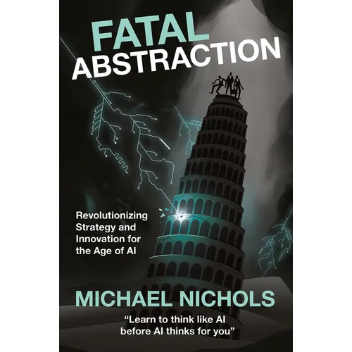 Fatal Abstraction: Revolutionizing Strategy and Innovation for the Age of AI