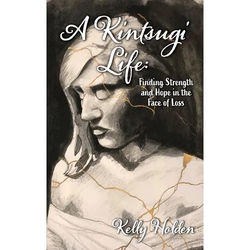 A Kintsugi Life: Finding Strength and Hope in the Face of Loss