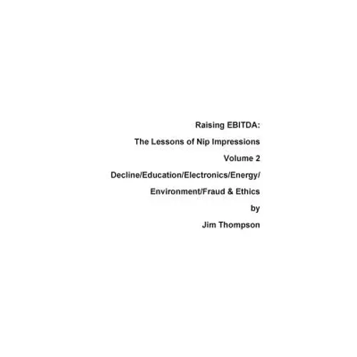 Raising EBITDA: The Lessons of Nip Impressions Volume 2: Decline/Education/Electronics/Energy/Environment/Fraud & Ethics