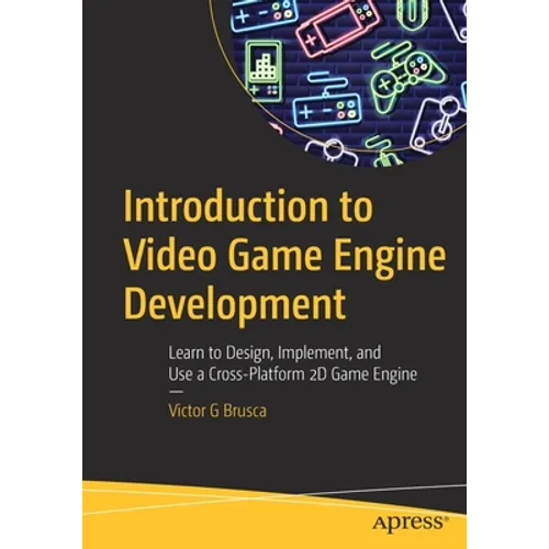 Introduction to Video Game Engine Development: Learn to Design, Implement, and Use a Cross-Platform 2D Game Engine