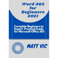 Word 365 for Beginners 2021: Complete Beginners to Expert Practical Guide for Microsoft Office Word 365