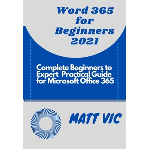 Word 365 for Beginners 2021: Complete Beginners to Expert Practical Guide for Microsoft Office Word 365