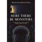 Here There Be Monsters: A Terrifying True Story of Abuse, Endurance, and Hope in Small Town America