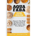 Aquafaba: Egg Free Revolution: Discover The Magic Of Bean Water & How To Use It To Make Vegan, Egg Free Recipes