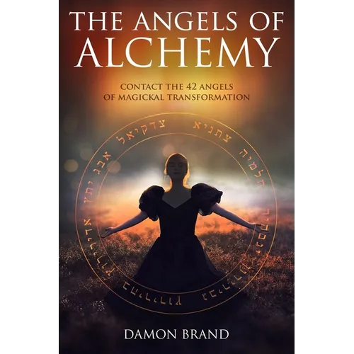 The Angels of Alchemy: Contact the 42 Angels of Magickal Transformation