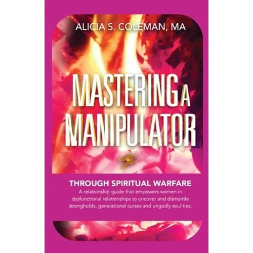 Mastering A Manipulator through Spiritual: The Keys to Empowerment Through Deliverance from Ungodly Relationships!