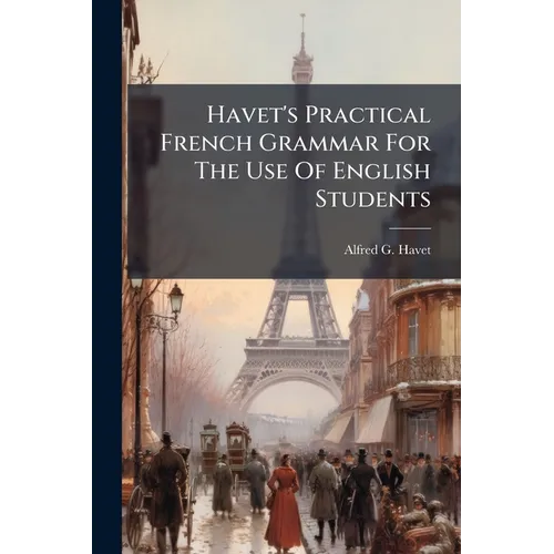 Havet's Practical French Grammar For The Use Of English Students