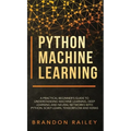 Python Machine Learning: A Practical Beginner's Guide for Understanding Machine Learning, Deep Learning and Neural Networks with Python, Scikit