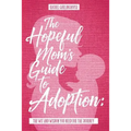 The Hopeful Mom's Guide to Adoption: The Wit & Wisdom You Need for the Journey