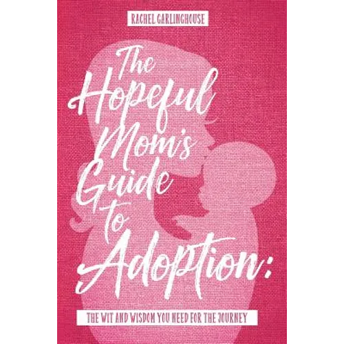 The Hopeful Mom's Guide to Adoption: The Wit & Wisdom You Need for the Journey