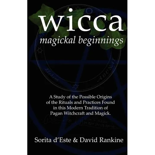 Wicca Magickal Beginnings: A Study of the Possible Origins of the Rituals and Practices Found in this Modern Tradition of Pagan Witchcraft and Magick