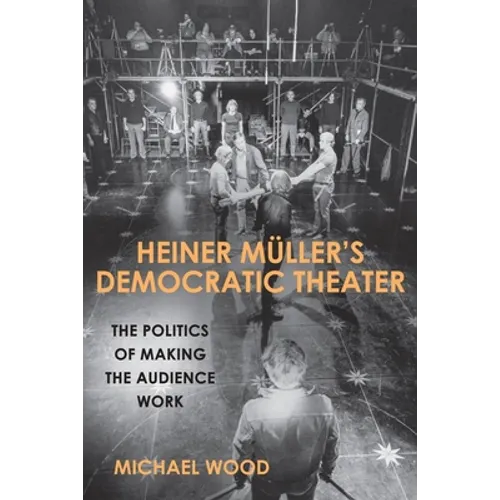 Heiner Müller's Democratic Theater: The Politics of Making the Audience Work