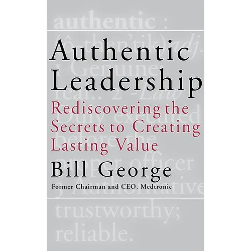 Authentic Leadership: Rediscovering the Secrets to Creating Lasting Value