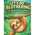 Let's do some slothering, the sloth coloring book for every age and everyone.: the best sloth coloring book ever.