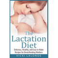 The Lactation Diet: Delicious, Healthy, and Easy to Make Recipes for Breastfeeding Mothers