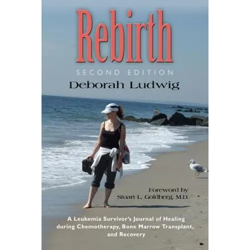 Rebirth: A Leukemia Survivor's Journal of Healing during Chemotherapy, Bone Marrow Transplant, and Recovery