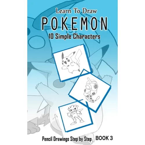 Learn To Draw Pokemon - 10 Simple Characters: Pencil Drawing Step By Step Book 3: Pencil Drawing Ideas for Absolute Beginners