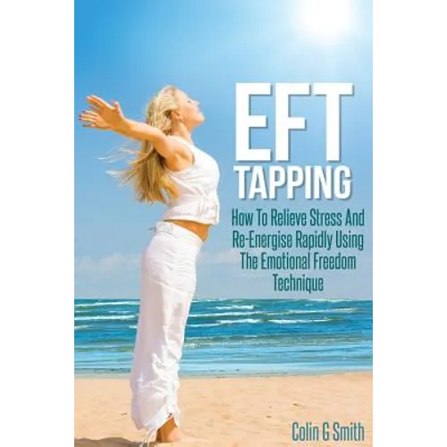 EFT Tapping: How To Relieve Stress And Re-Energise Rapidly Using The Emotional Freedom Technique