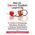 How to Improve Student Learning: A Guide for Parents, Teachers, Students, or Anyone Interested in Education & Learning