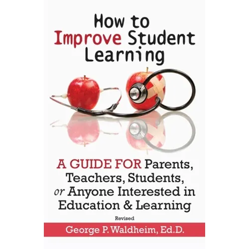 How to Improve Student Learning: A Guide for Parents, Teachers, Students, or Anyone Interested in Education & Learning