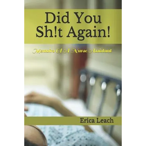 Did You Sh!t Again!: Memoirs Of A Certified Nurse Assistant