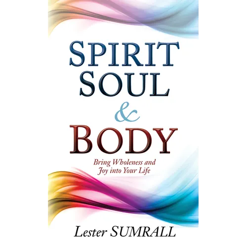 Spirit, Soul & Body: Bring Wholeness and Joy Into Your Life