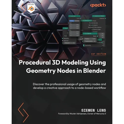 Procedural 3D Modeling Using Geometry Nodes in Blender: Discover the professional usage of geometry nodes and develop a creative approach to a node-ba
