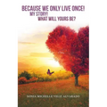 Because We Only Live Once!: My Story! What Will Yours Be?