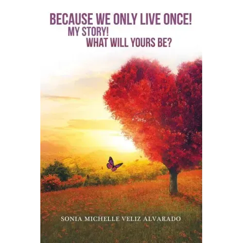 Because We Only Live Once!: My Story! What Will Yours Be?