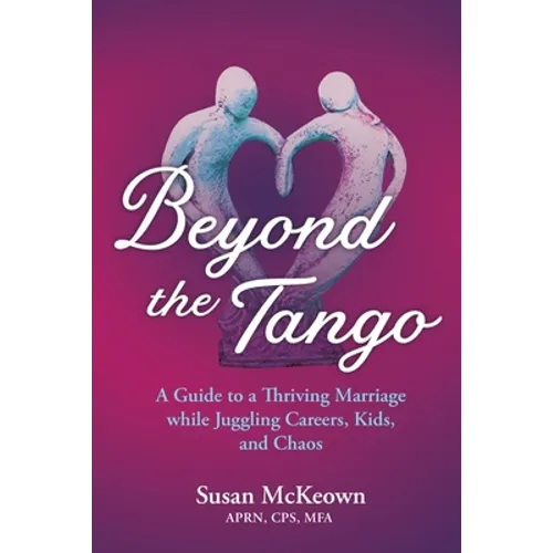 Beyond the Tango: A Guide to a Thriving Marriage while Juggling Careers, Kids, and Chaos