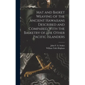Mat and Basket Weaving of the Ancient Hawaiians Described and Compared With the Basketry of the Other Pacific Islanders