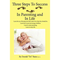 Three Steps to Success in Parenting and in Life: Learn the Joy of Having Your Kids Want to Do What They Should Do. Learn How to Prevent Teenage Rebell