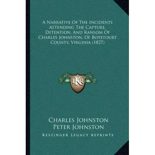 A Narrative Of The Incidents Attending The Capture, Detention, And Ransom Of Charles Johnston, Of Botetourt County, Virginia (1827)