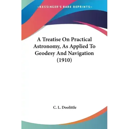 A Treatise On Practical Astronomy, As Applied To Geodesy And Navigation (1910)