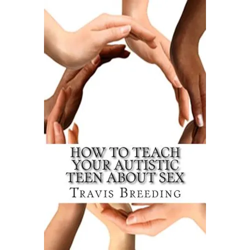 How to Teach Your Autistic Teen about Sex: Advanced Guidebook for Parents and Educators