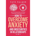 How To Overcome Anxiety & Insecurities In Relationships (2 in 1): Improve Your Communication Skills, Control Jealousy & Conquer Negative Thinking & Be