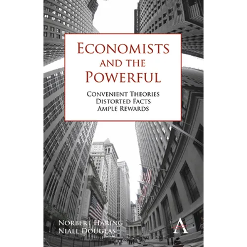 Economists and the Powerful: Convenient Theories, Distorted Facts, Ample Rewards