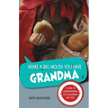 What a Big Mouth You Have, Grandma: A Guide to Grandparenting Your Millennial Kids' Kids