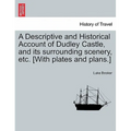 A Descriptive and Historical Account of Dudley Castle, and Its Surrounding Scenery, Etc. [With Plates and Plans.]