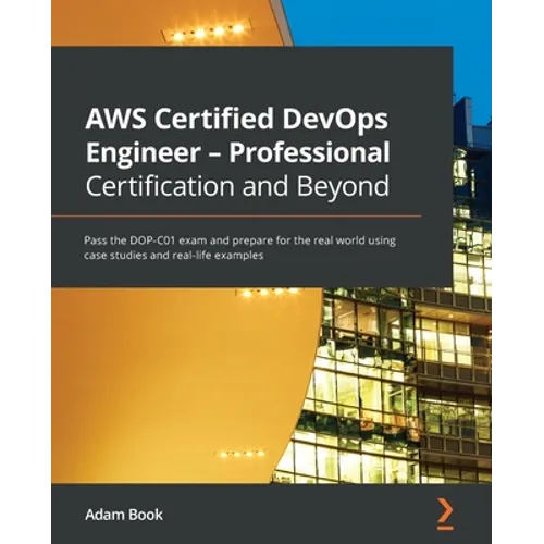 AWS Certified DevOps Engineer - Professional Certification and Beyond: Pass the DOP-C01 exam and prepare for the real world using case studies and rea