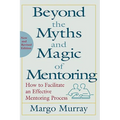 Beyond the Myths and Magic of Mentoring: How to Facilitate an Effective Mentoring Process