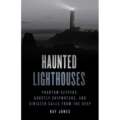 Haunted Lighthouses: Phantom Keepers, Ghostly Shipwrecks, and Sinister Calls from the Deep
