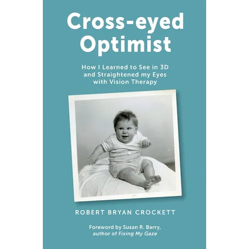 Cross-eyed Optimist: How I Learned to See in 3D and Straightened my Eyes with Vision Therapy