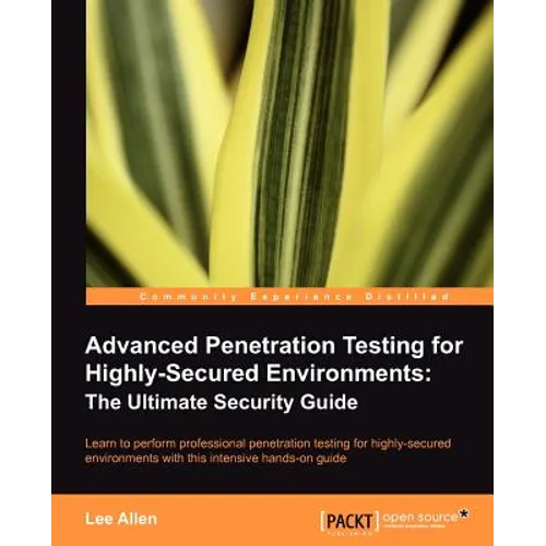 Advanced Penetration Testing for Highly-Secured Environments: The Ultimate Security Guide