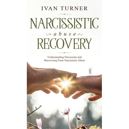 Narcissistic Abuse Recovery: Understanding Narcissism And Recovering From Narcissistic Abuse