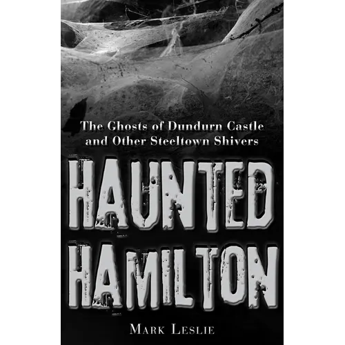Haunted Hamilton: The Ghosts of Dundurn Castle and Other Steeltown Shivers