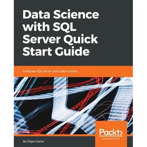 Data Science with SQL Server Quick Start Guide: Integrate SQL Server with data science